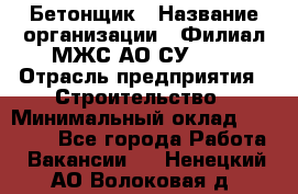 Бетонщик › Название организации ­ Филиал МЖС АО СУ-155 › Отрасль предприятия ­ Строительство › Минимальный оклад ­ 40 000 - Все города Работа » Вакансии   . Ненецкий АО,Волоковая д.